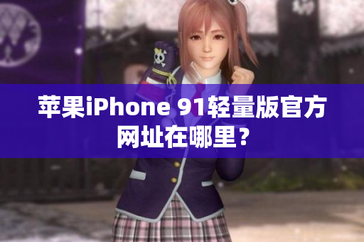 苹果iPhone 91轻量版官方网址在哪里？