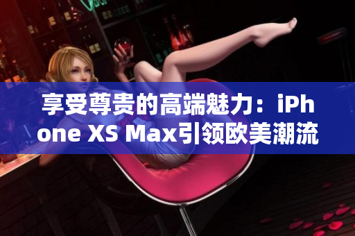 享受尊贵的高端魅力：iPhone XS Max引领欧美潮流