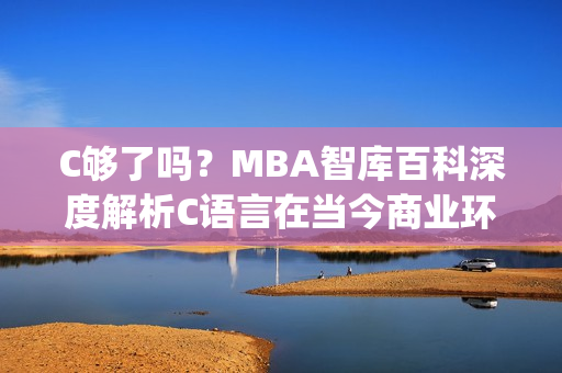 C够了吗？MBA智库百科深度解析C语言在当今商业环境中的重要性(1)