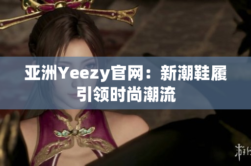亚洲Yeezy官网：新潮鞋履引领时尚潮流