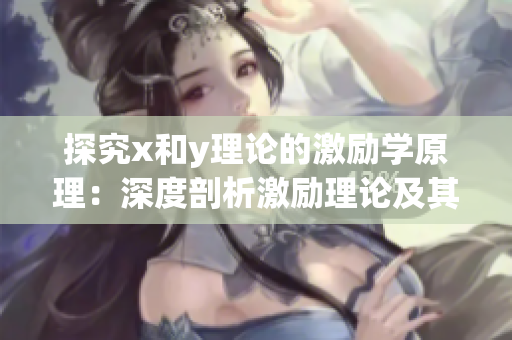 探究x和y理论的激励学原理：深度剖析激励理论及其对行为激发的影响