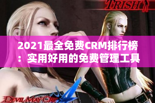 2021最全免费CRM排行榜：实用好用的免费管理工具推荐