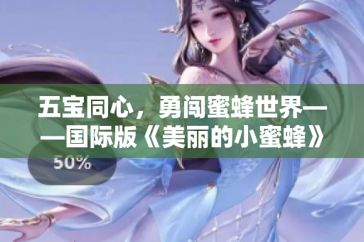 五宝同心，勇闯蜜蜂世界——国际版《美丽的小蜜蜂》