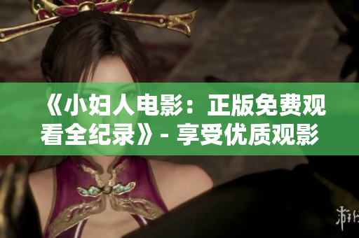 《小妇人电影：正版免费观看全纪录》- 享受优质观影体验