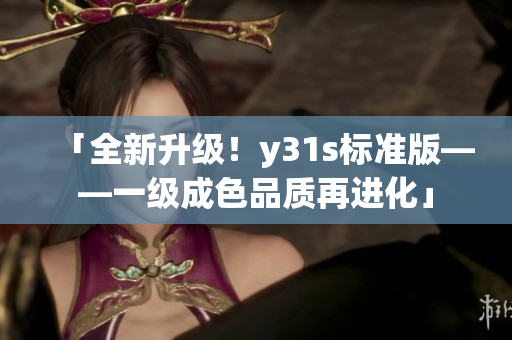 「全新升级！y31s标准版——一级成色品质再进化」