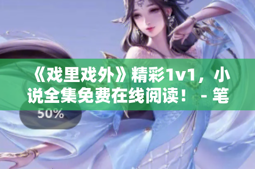 《戏里戏外》精彩1v1，小说全集免费在线阅读！ - 笔趣阁