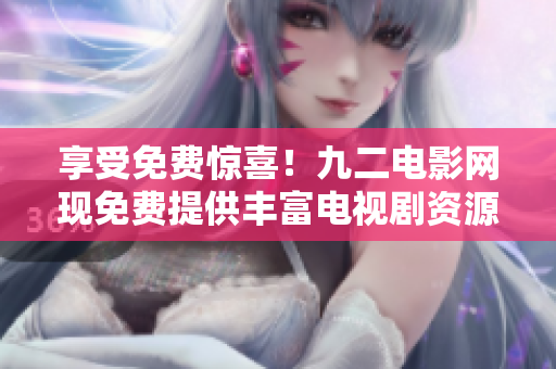 享受免费惊喜！九二电影网现免费提供丰富电视剧资源