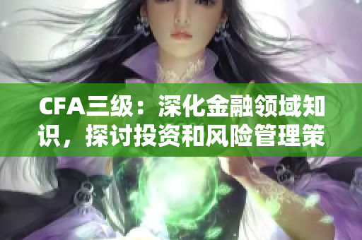 CFA三级：深化金融领域知识，探讨投资和风险管理策略