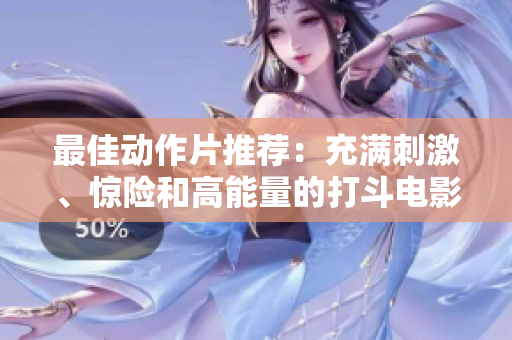 最佳动作片推荐：充满刺激、惊险和高能量的打斗电影力作