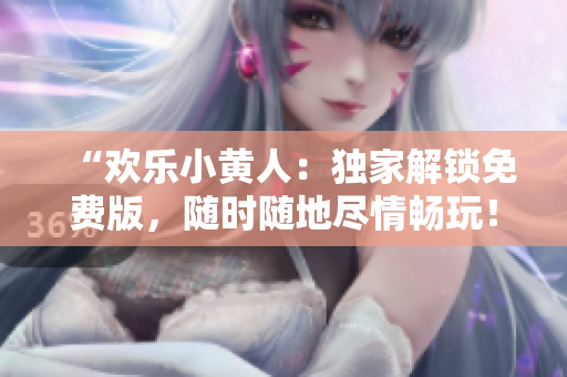 “欢乐小黄人：独家解锁免费版，随时随地尽情畅玩！”