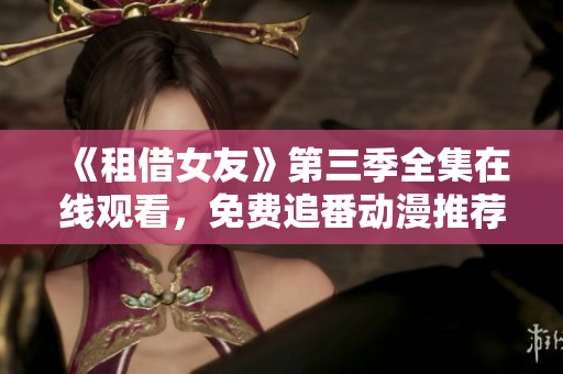 《租借女友》第三季全集在线观看，免费追番动漫推荐