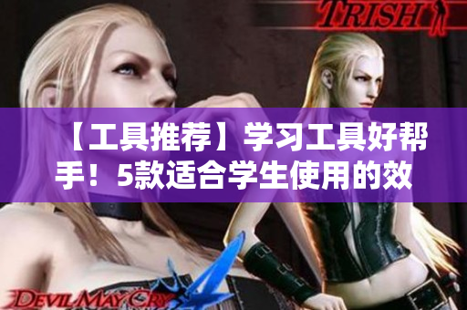 【工具推荐】学习工具好帮手！5款适合学生使用的效率办公软件