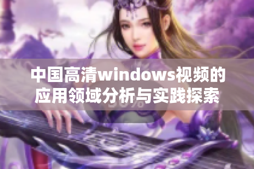 中国高清windows视频的应用领域分析与实践探索