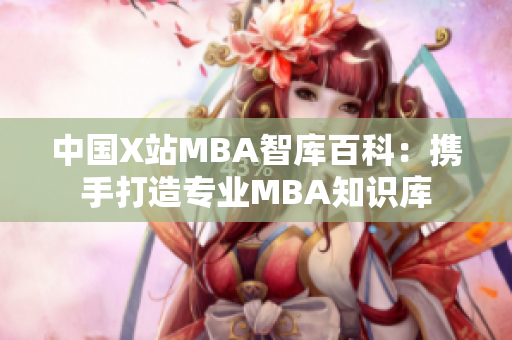 中国X站MBA智库百科：携手打造专业MBA知识库