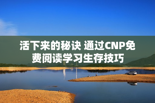 活下来的秘诀 通过CNP免费阅读学习生存技巧
