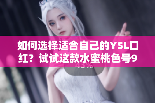 如何选择适合自己的YSL口红？试试这款水蜜桃色号9229！