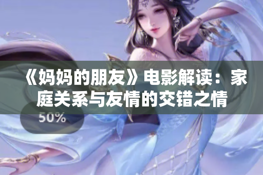 《妈妈的朋友》电影解读：家庭关系与友情的交错之情