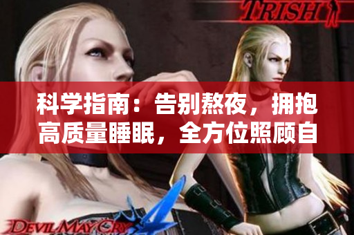 科学指南：告别熬夜，拥抱高质量睡眠，全方位照顾自己的身心健康