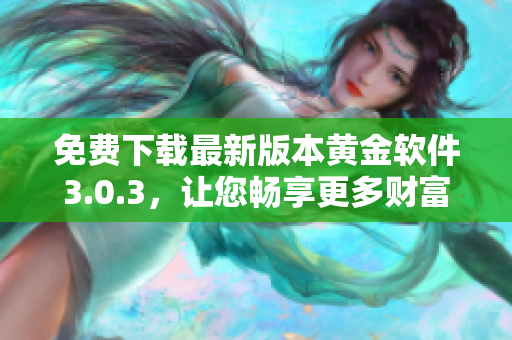 免费下载最新版本黄金软件3.0.3，让您畅享更多财富投资机会！