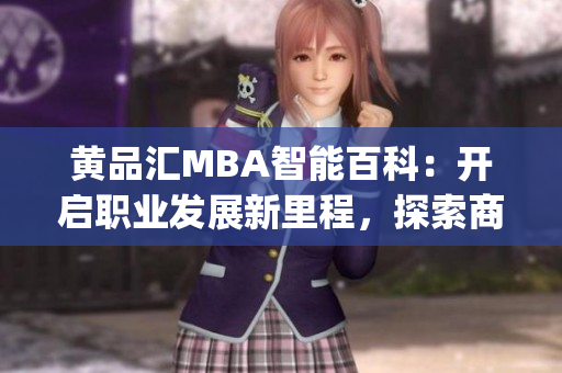 黄品汇MBA智能百科：开启职业发展新里程，探索商业智慧的全面解读(1)