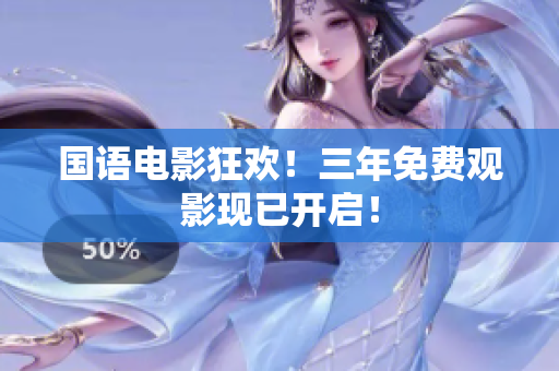 国语电影狂欢！三年免费观影现已开启！
