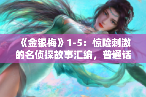《金银梅》1-5：惊险刺激的名侦探故事汇编，普通话版