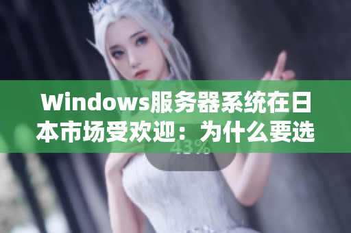 Windows服务器系统在日本市场受欢迎：为什么要选择它？