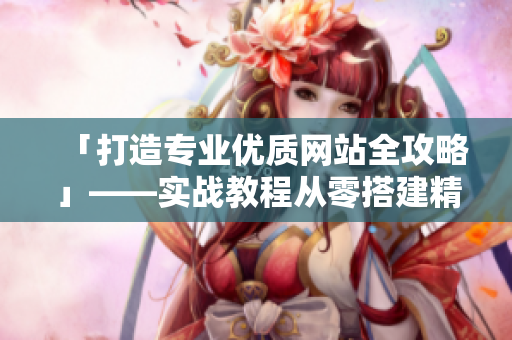 「打造专业优质网站全攻略」——实战教程从零搭建精美网页