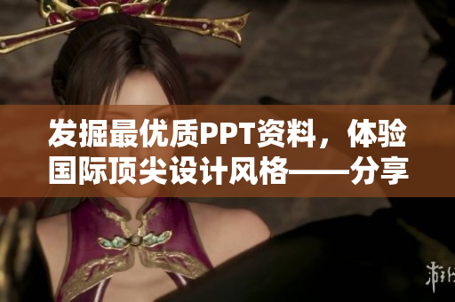 发掘最优质PPT资料，体验国际顶尖设计风格——分享精品PPT网站