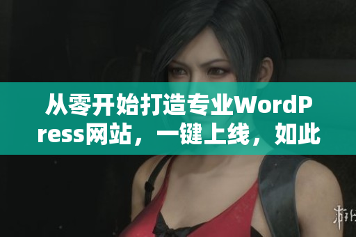 从零开始打造专业WordPress网站，一键上线，如此简单！