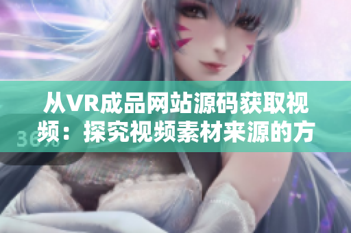 从VR成品网站源码获取视频：探究视频素材来源的方法