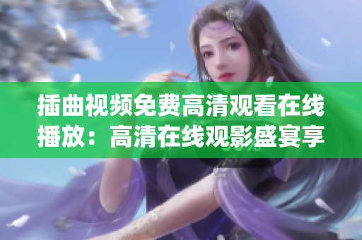 插曲视频免费高清观看在线播放：高清在线观影盛宴享不停(1)