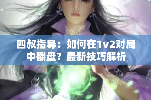 四叔指导：如何在1v2对局中翻盘？最新技巧解析