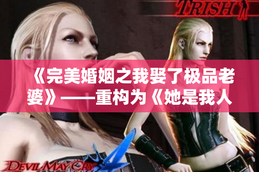 《完美婚姻之我娶了极品老婆》——重构为《她是我人生最美双翼》