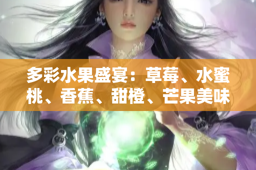 多彩水果盛宴：草莓、水蜜桃、香蕉、甜橙、芒果美味新体验