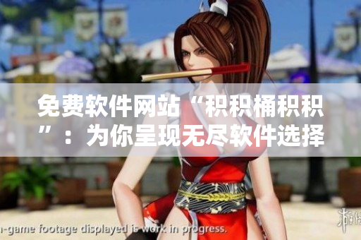 免费软件网站“积积桶积积”：为你呈现无尽软件选择的精彩世界
