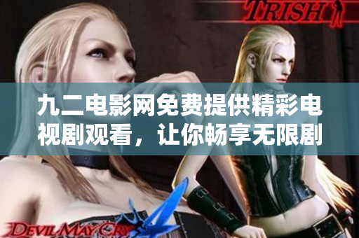 九二电影网免费提供精彩电视剧观看，让你畅享无限剧情悸动
