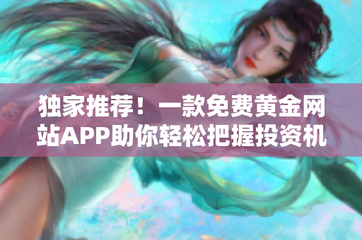 独家推荐！一款免费黄金网站APP助你轻松把握投资机会