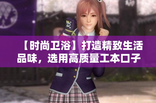 【时尚卫浴】打造精致生活品味，选用高质量工本口子库水龙头！
