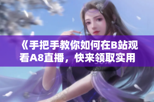 《手把手教你如何在B站观看A8直播，快来领取实用小技巧！》