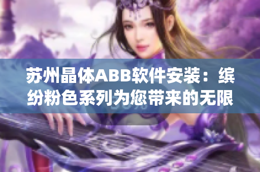 苏州晶体ABB软件安装：缤纷粉色系列为您带来的无限可能(1)
