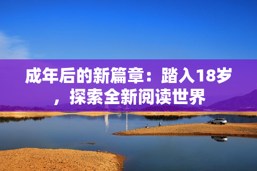成年后的新篇章：踏入18岁，探索全新阅读世界