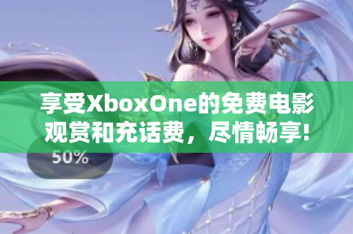 享受XboxOne的免费电影观赏和充话费，尽情畅享!