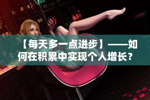 【每天多一点进步】——如何在积累中实现个人增长？