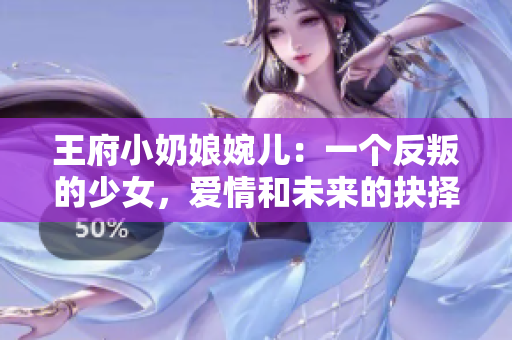 王府小奶娘婉儿：一个反叛的少女，爱情和未来的抉择——阅读免费！