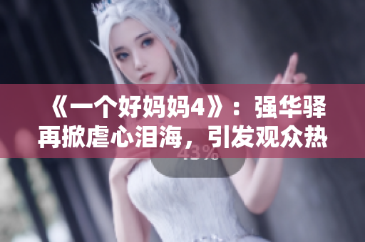 《一个好妈妈4》：强华驿再掀虐心泪海，引发观众热议
