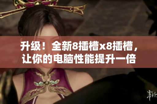 升级！全新8插槽x8插槽，让你的电脑性能提升一倍