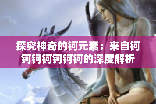 探究神奇的钶元素：来自钶钶钶钶钶钶钶的深度解析