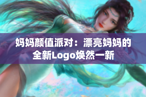 妈妈颜值派对：漂亮妈妈的全新Logo焕然一新