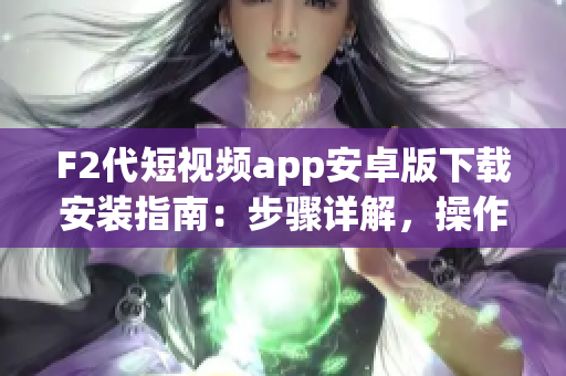F2代短视频app安卓版下载安装指南：步骤详解，操作简单易懂(1)